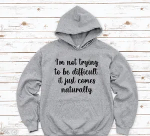 I'm Not Trying to Be Difficult, It Just Comes Naturally, Gray Unisex Hoodie Sweatshirt