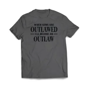When Guns Are Outlawed I will become an Outlaw T-Shirt