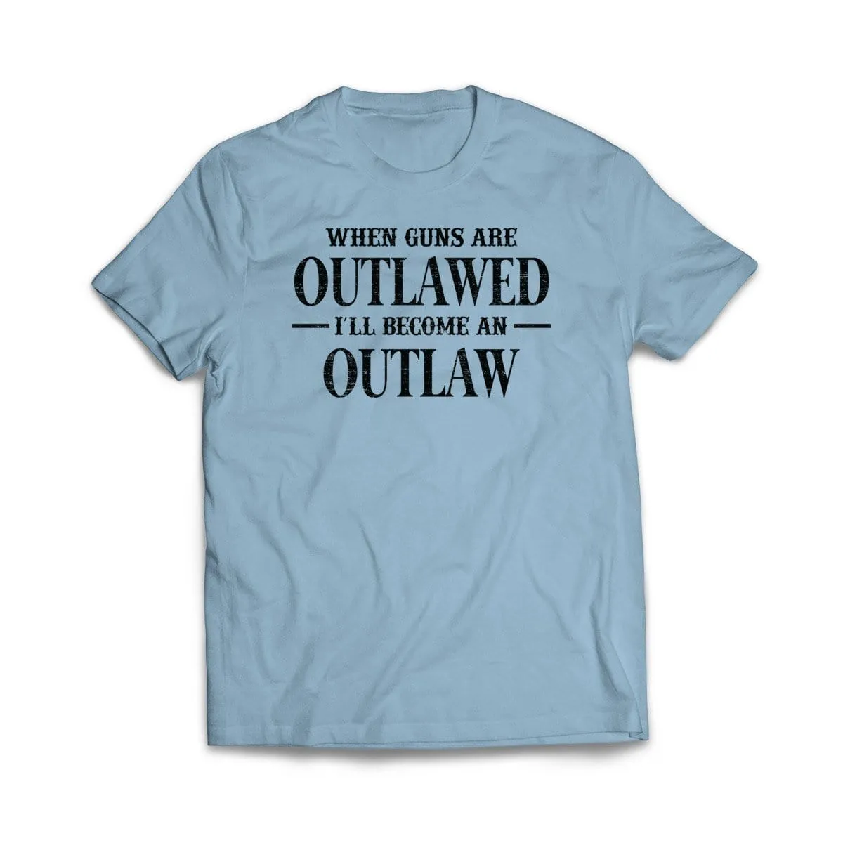 When Guns Are Outlawed I will become an Outlaw T-Shirt