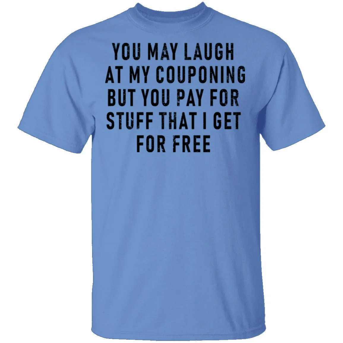 You May Laugh At My Couponing But You Pay For Stuff I Get For Free T-Shirt