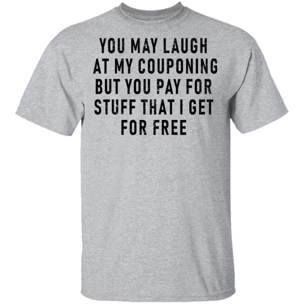 You May Laugh At My Couponing But You Pay For Stuff I Get For Free T-Shirt