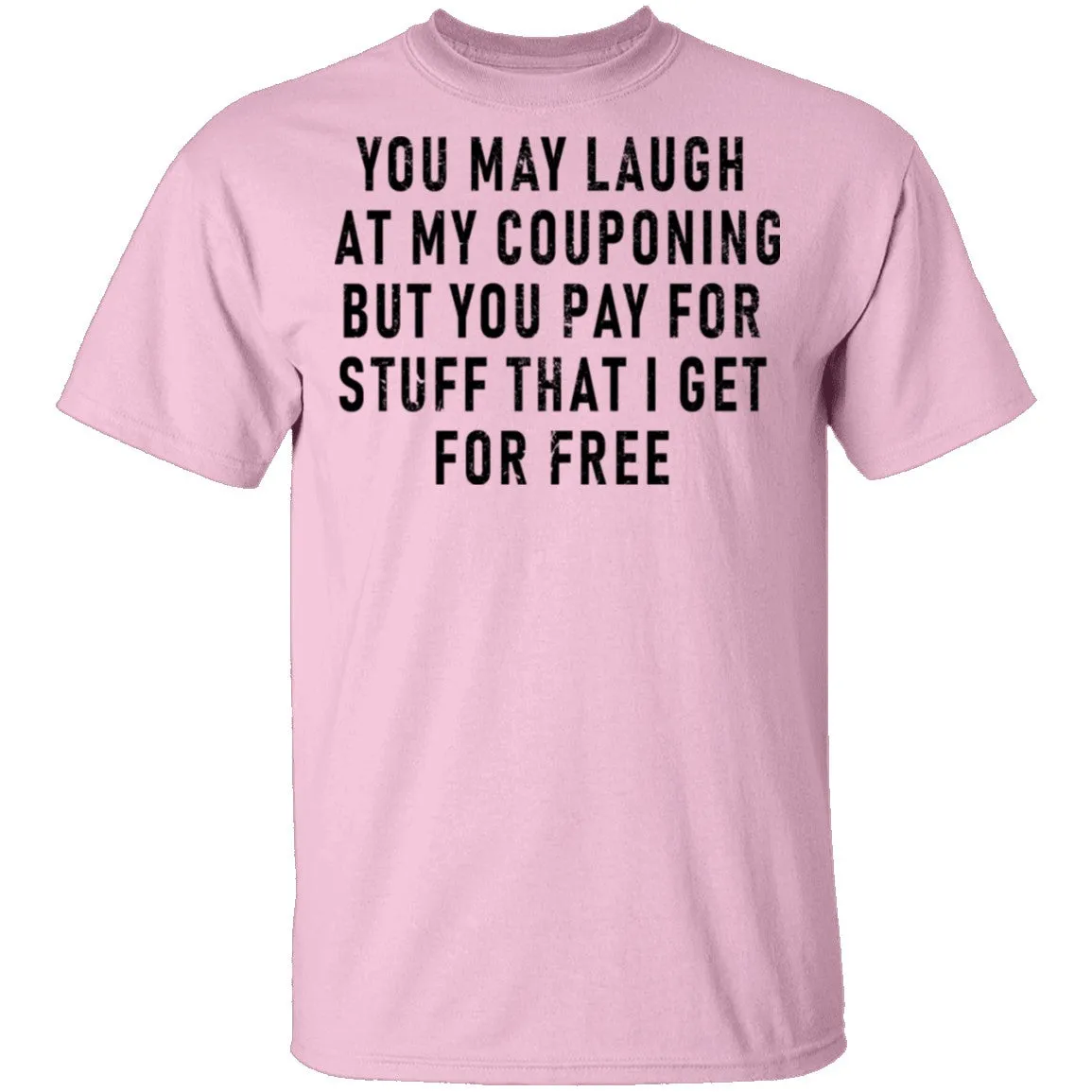 You May Laugh At My Couponing But You Pay For Stuff I Get For Free T-Shirt