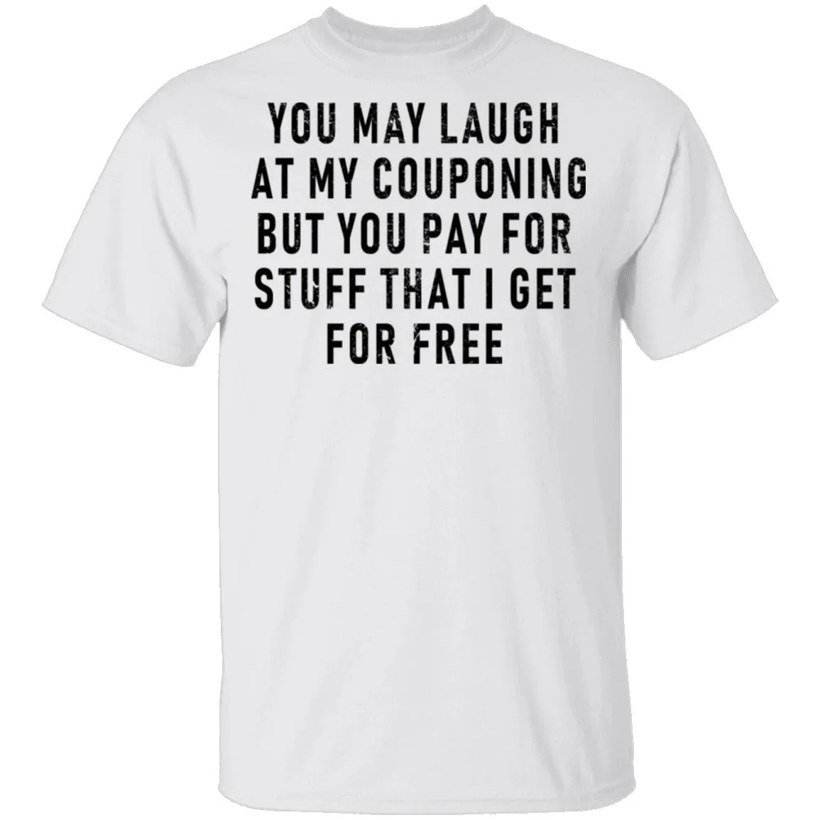 You May Laugh At My Couponing But You Pay For Stuff I Get For Free T-Shirt
